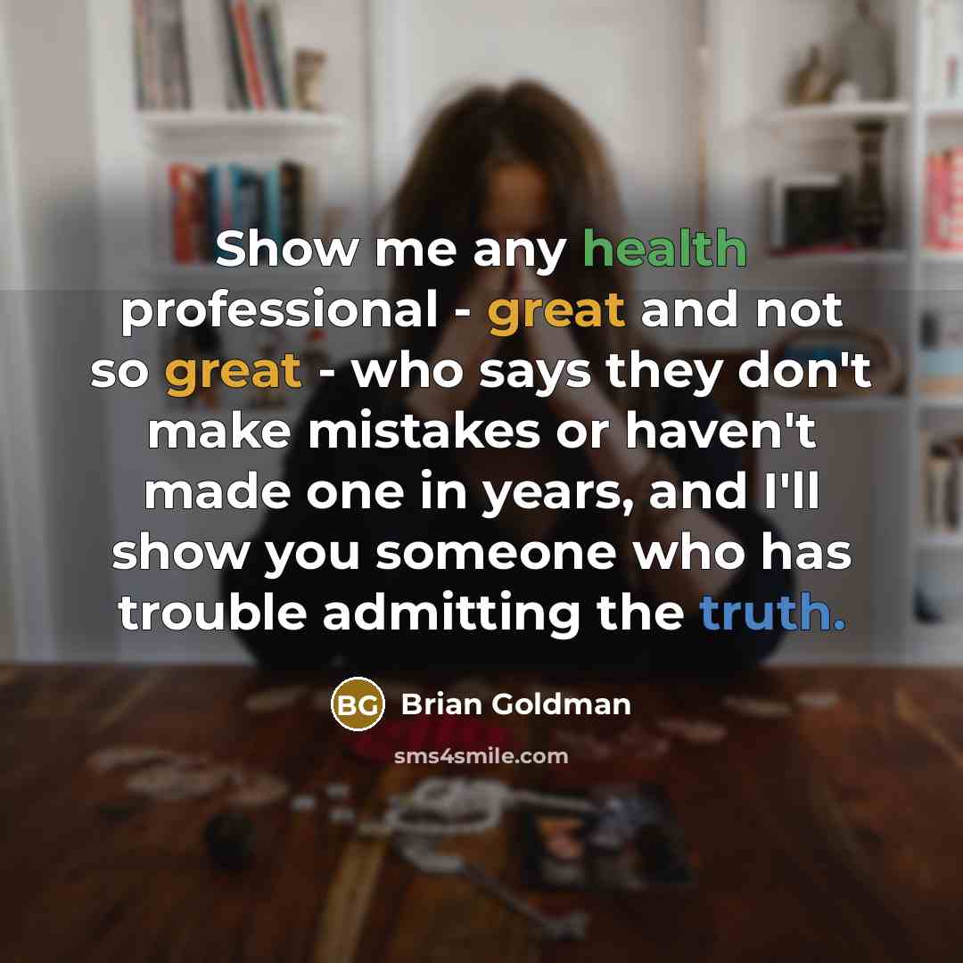 “Show me any health professional - great and not so great - who says they don't make mistakes or haven't made one in years, and I'll show you someone who has trouble admitting the truth.” quote by Brian Goldman