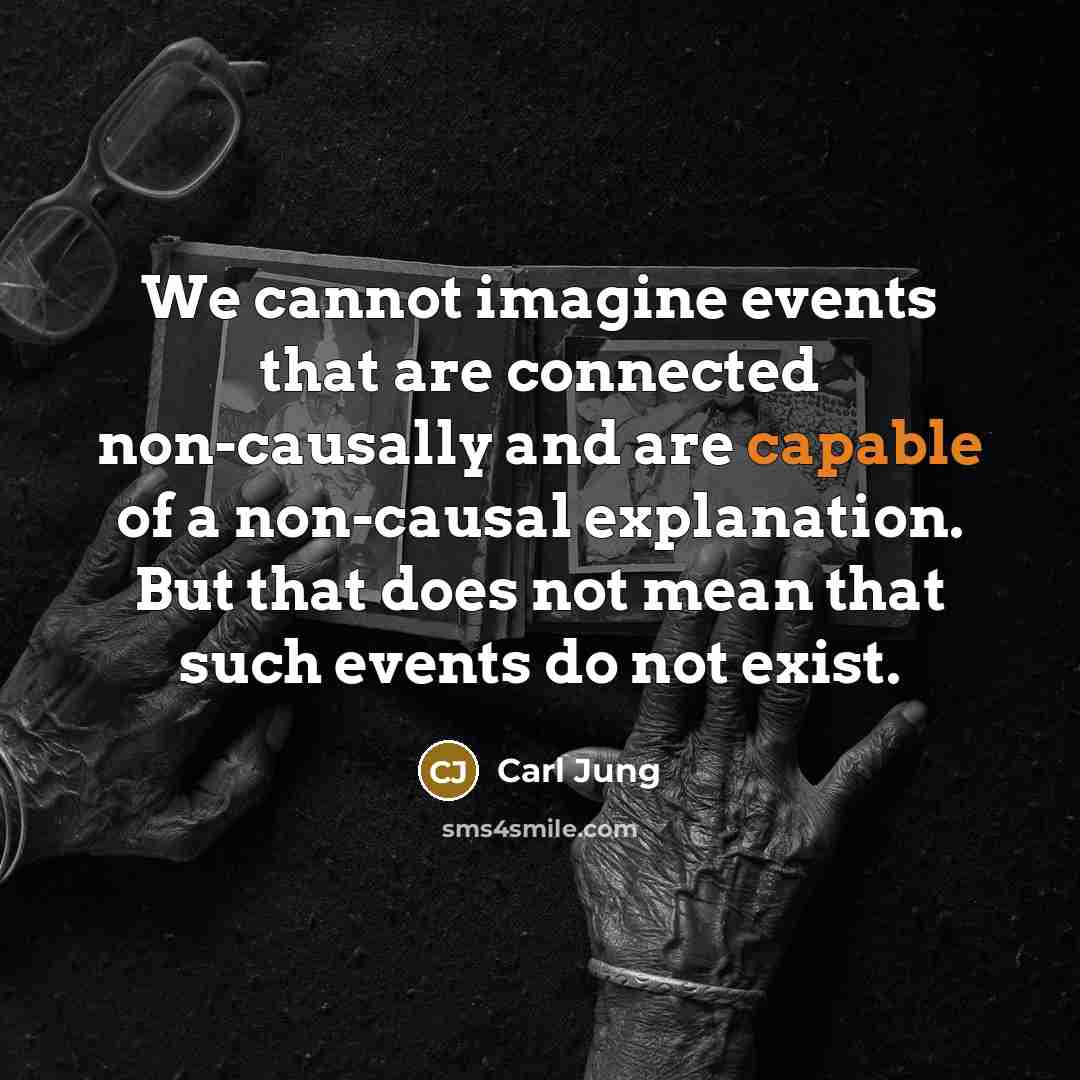 “We cannot imagine events that are connected non-causally and are capable of a non-causal explanation. But that does not mean that such events do not exist.” quote by Carl Jung