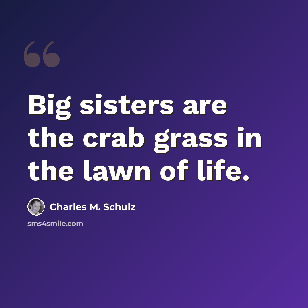 “Big sisters are the crab grass in the lawn of life.” quote by Charles M. Schulz
