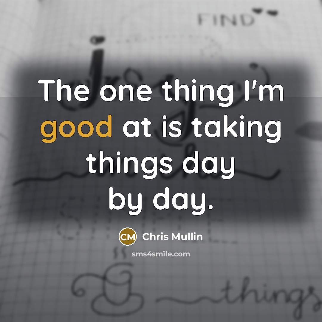 “The one thing I'm good at is taking things day by day.” quote by Chris Mullin