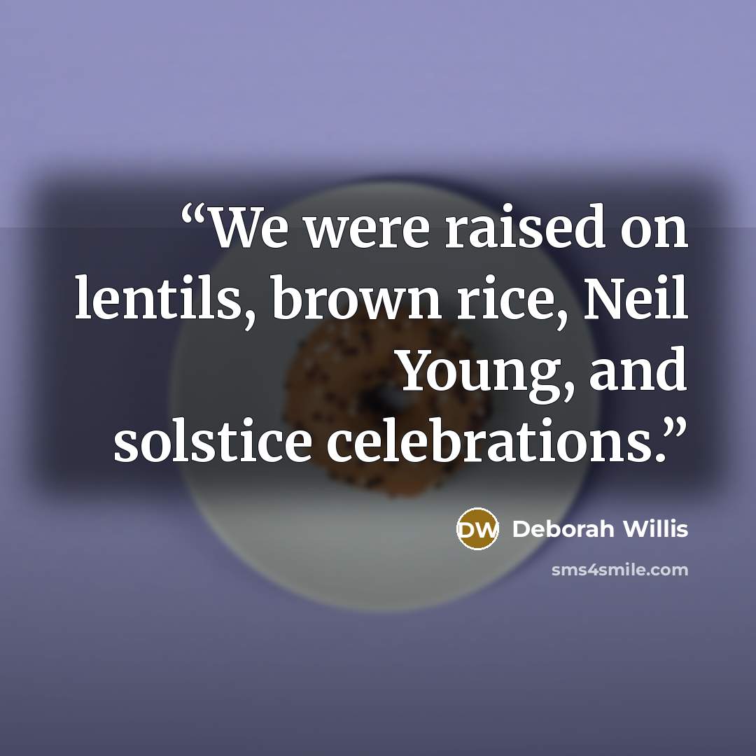 “We were raised on lentils, brown rice, Neil Young, and solstice celebrations.” quote by Deborah Willis