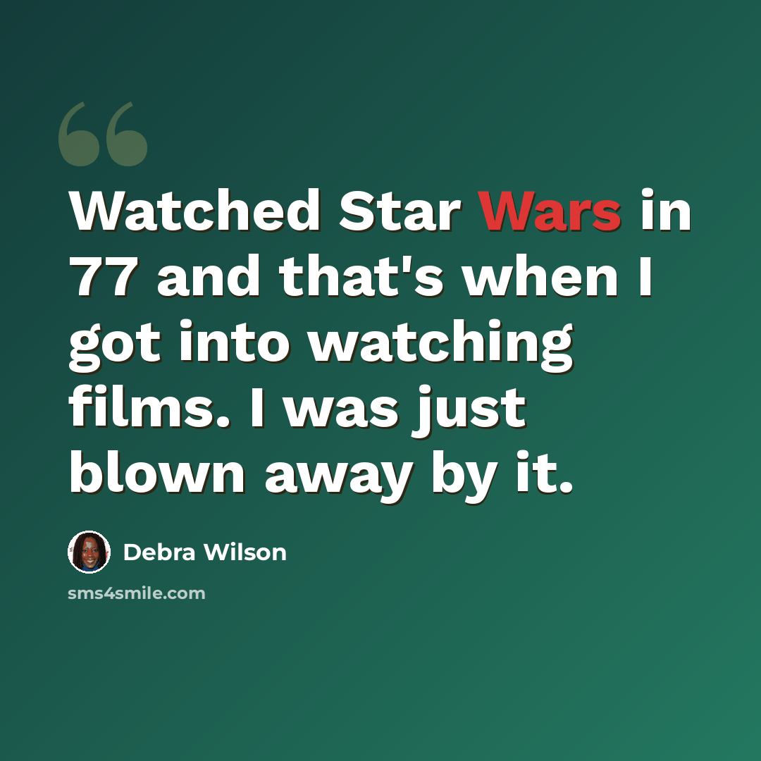 “Watched Star Wars in 77 and that's when I got into watching films. I was just blown away by it.” quote by Debra Wilson