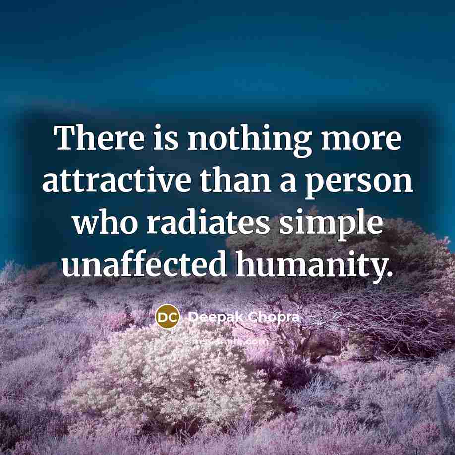 “There is nothing more attractive than a person who radiates simple unaffected humanity.” quote by Deepak Chopra