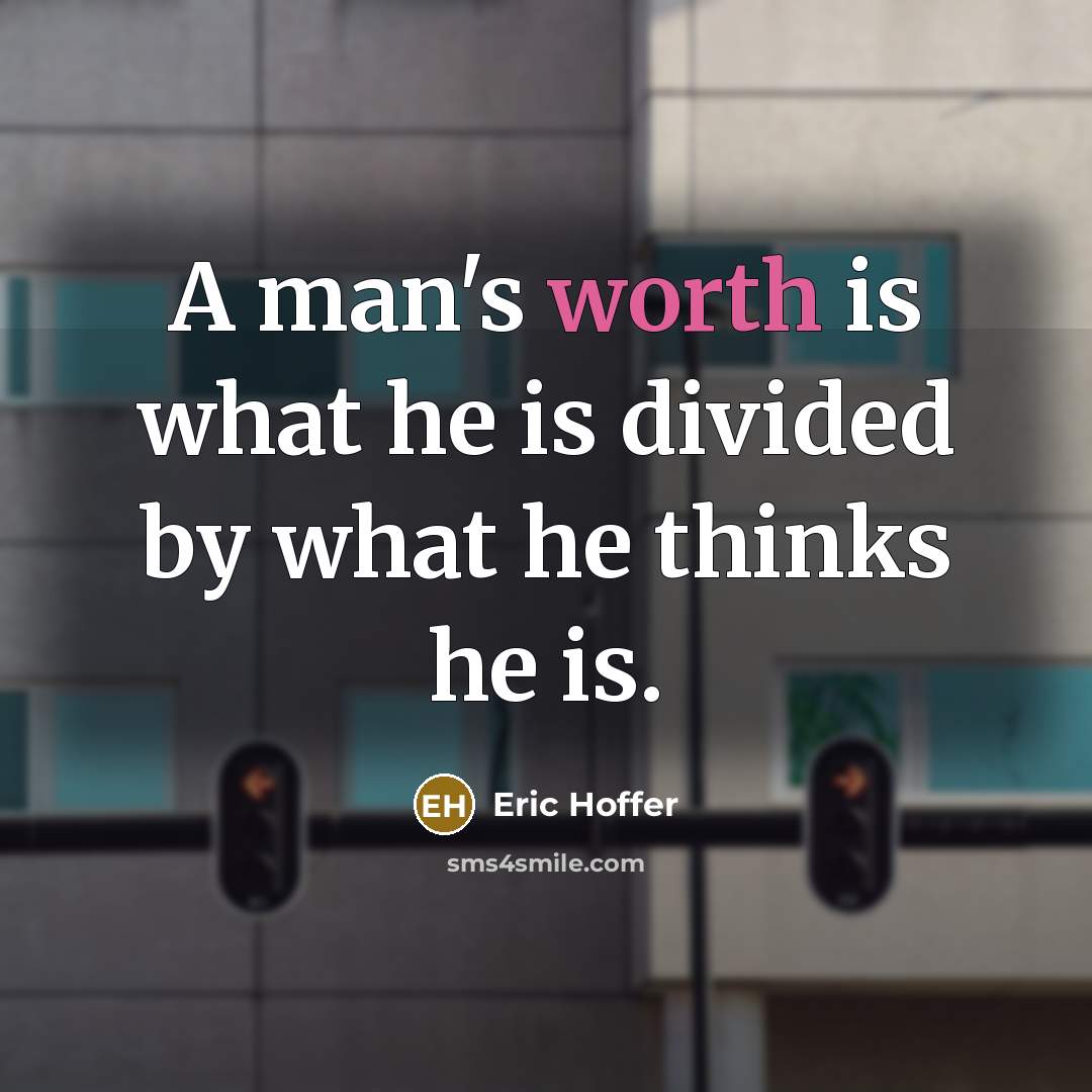 “A man's worth is what he is divided by what he thinks he is.” quote by Eric Hoffer