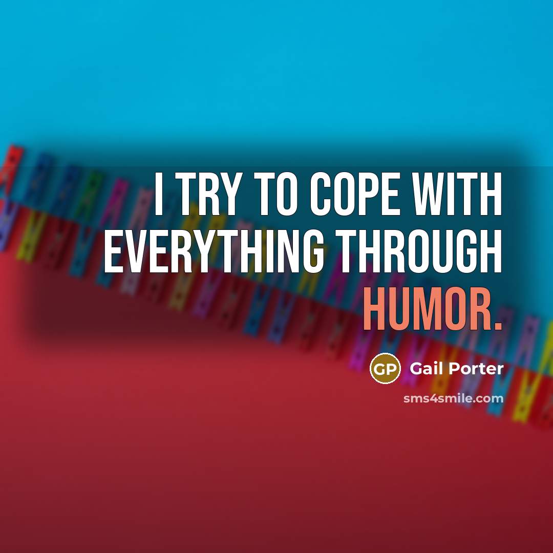 “I try to cope with everything through humor.” quote by Gail Porter