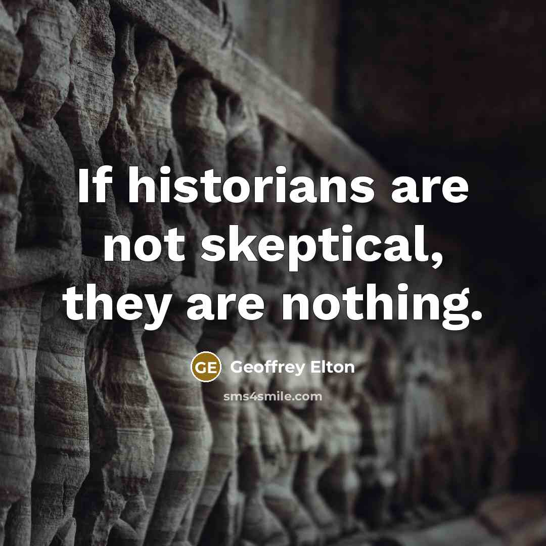 “If historians are not skeptical, they are nothing.” quote by Geoffrey Elton