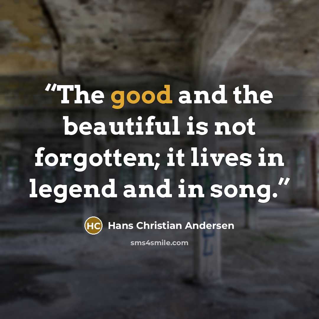 “The good and the beautiful is not forgotten; it lives in legend and in song.” quote by Hans Christian Andersen