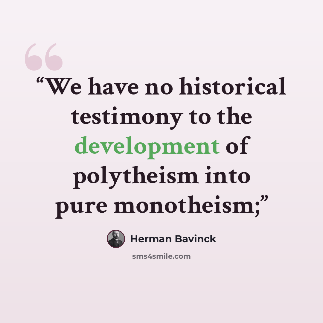 “We have no historical testimony to the development of polytheism into pure monotheism;” quote by Herman Bavinck