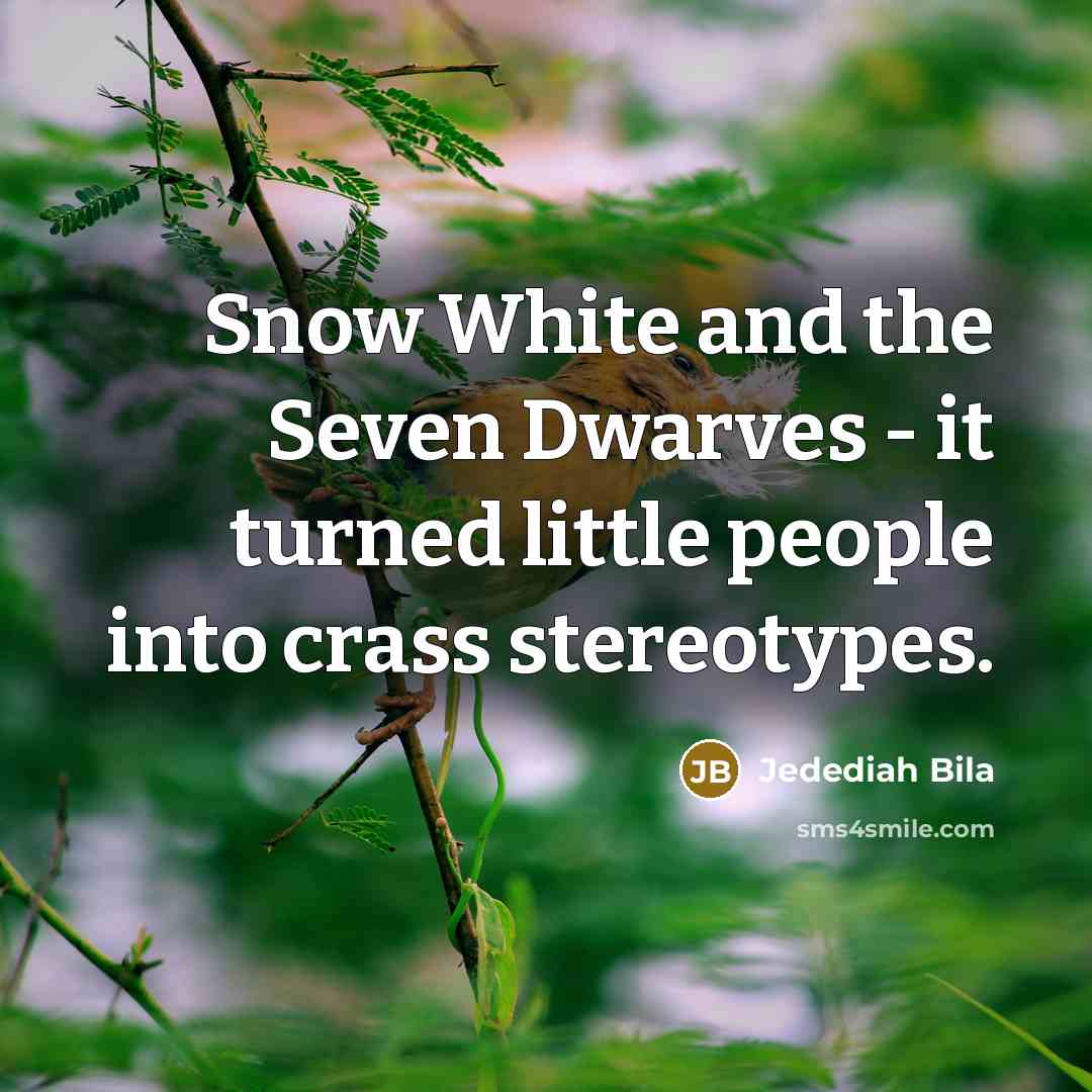 “Snow White and the Seven Dwarves - it turned little people into crass stereotypes.” quote by Jedediah Bila