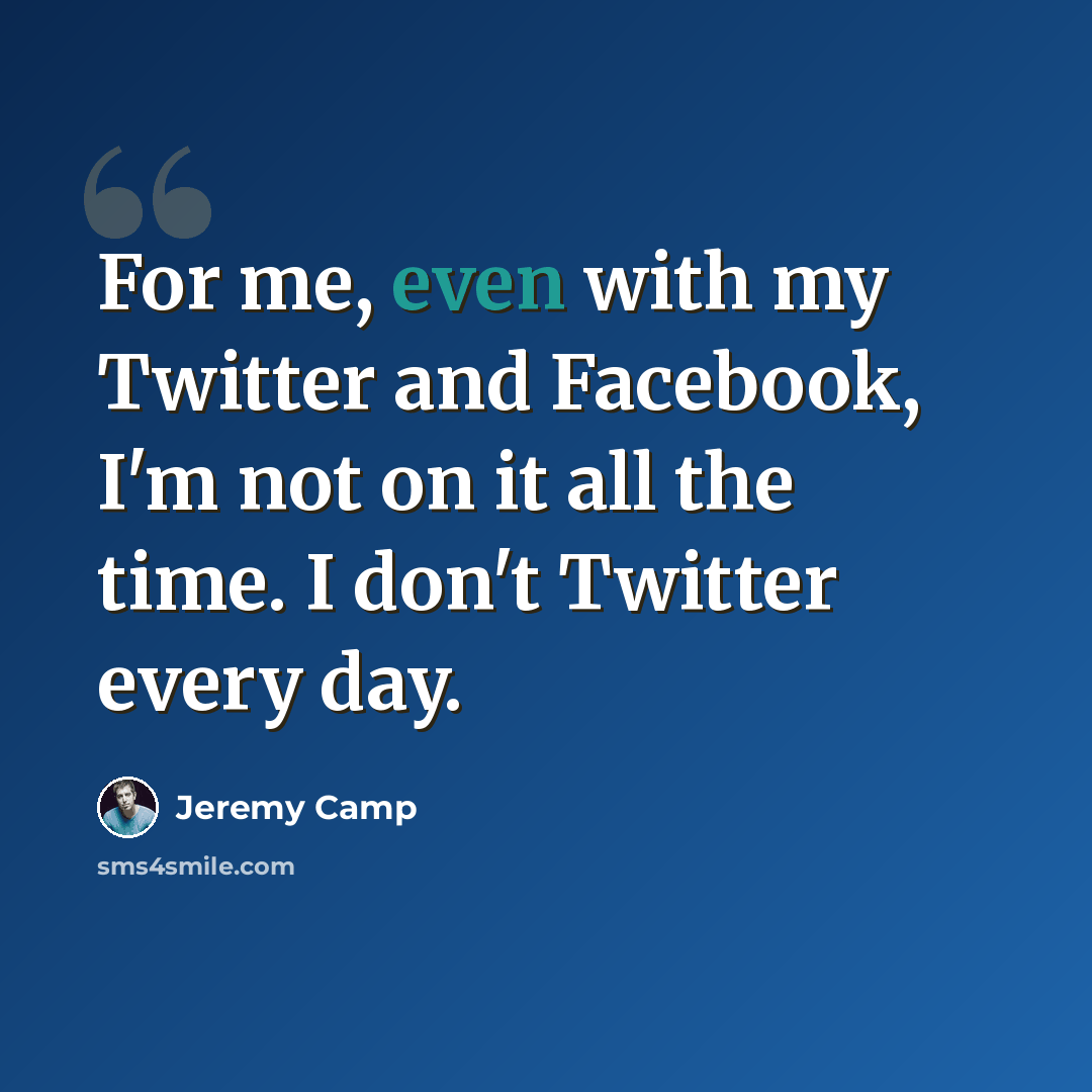 “For me, even with my Twitter and Facebook, I'm not on it all the time. I don't Twitter every day.” quote by Jeremy Camp