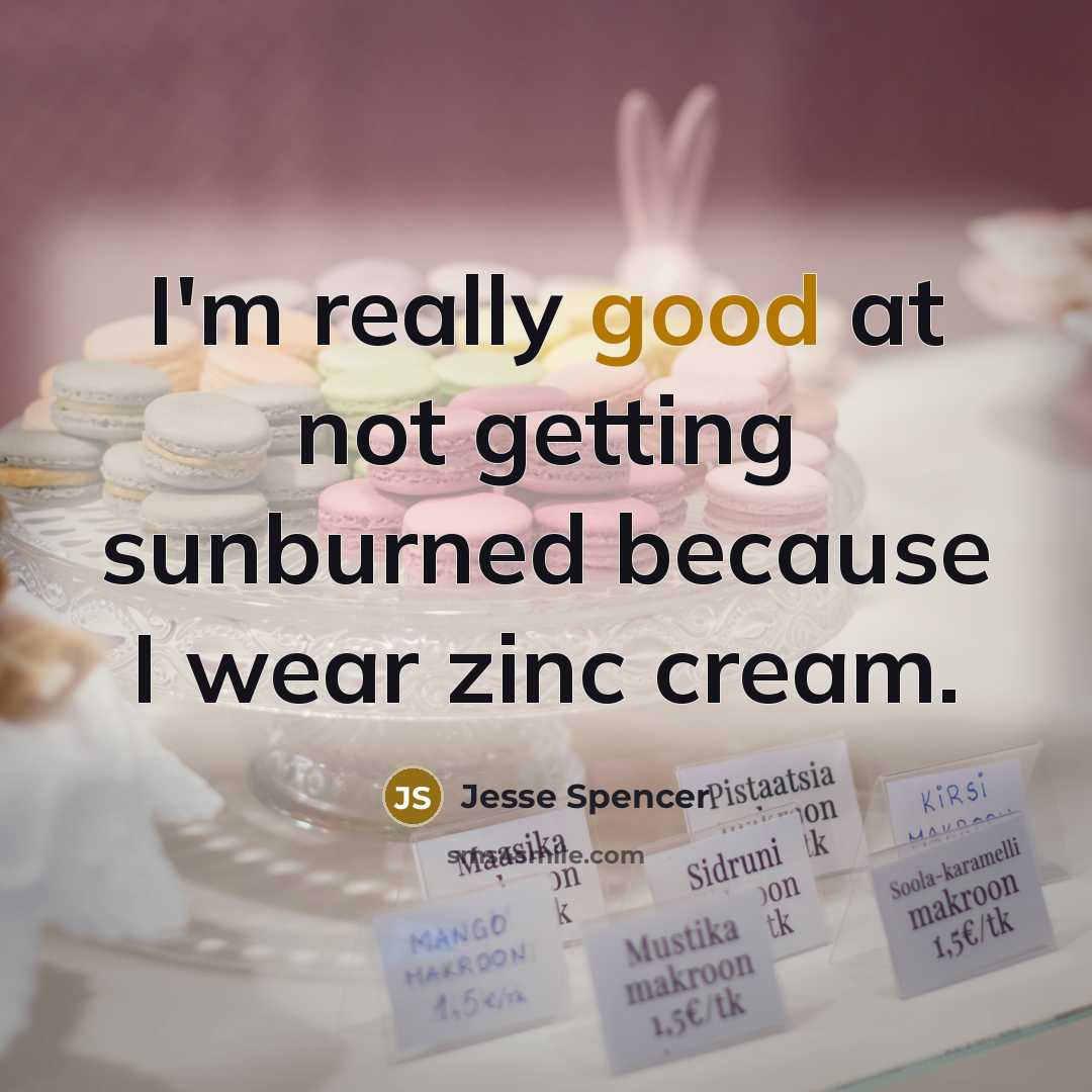 “I'm really good at not getting sunburned because I wear zinc cream.” quote by Jesse Spencer