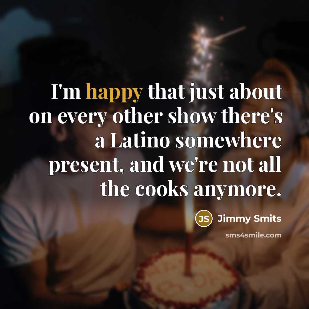 “I'm happy that just about on every other show there's a Latino somewhere present, and we're not all the cooks anymore.” quote by Jimmy Smits