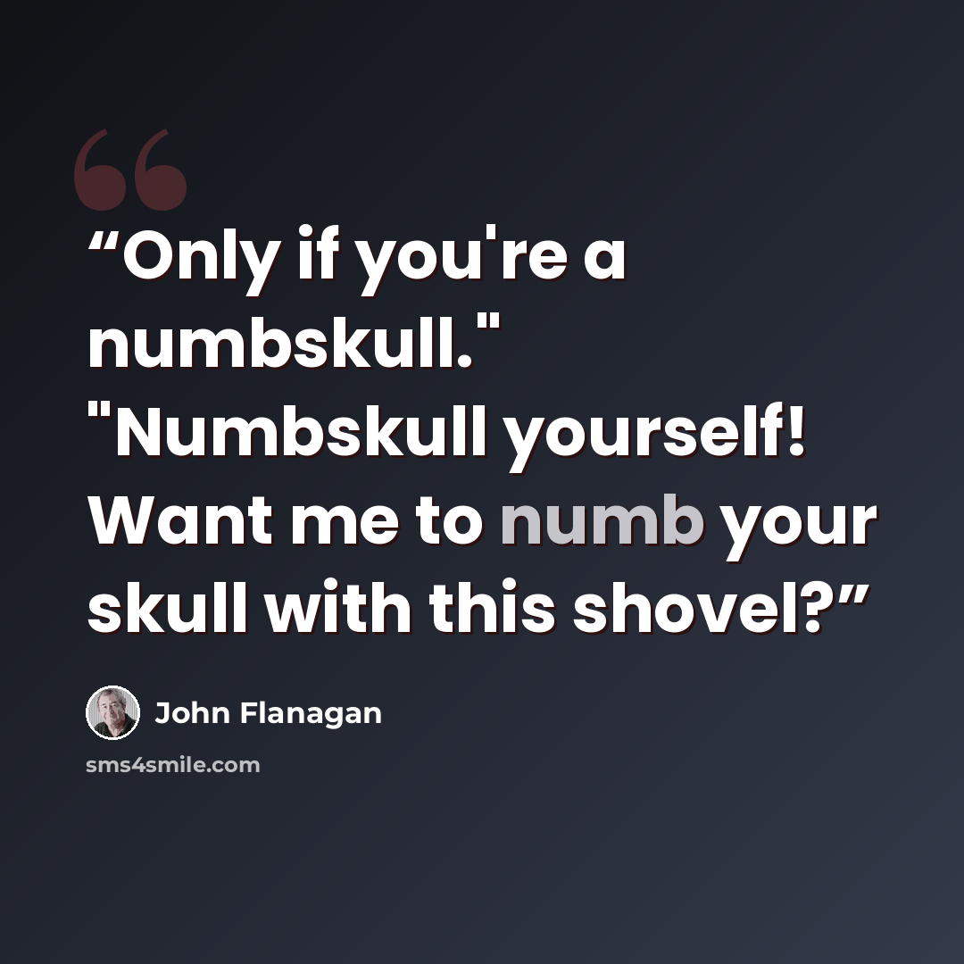 “Only if you're a numbskull." "Numbskull yourself! Want me to numb your skull with this shovel?” quote by John Flanagan