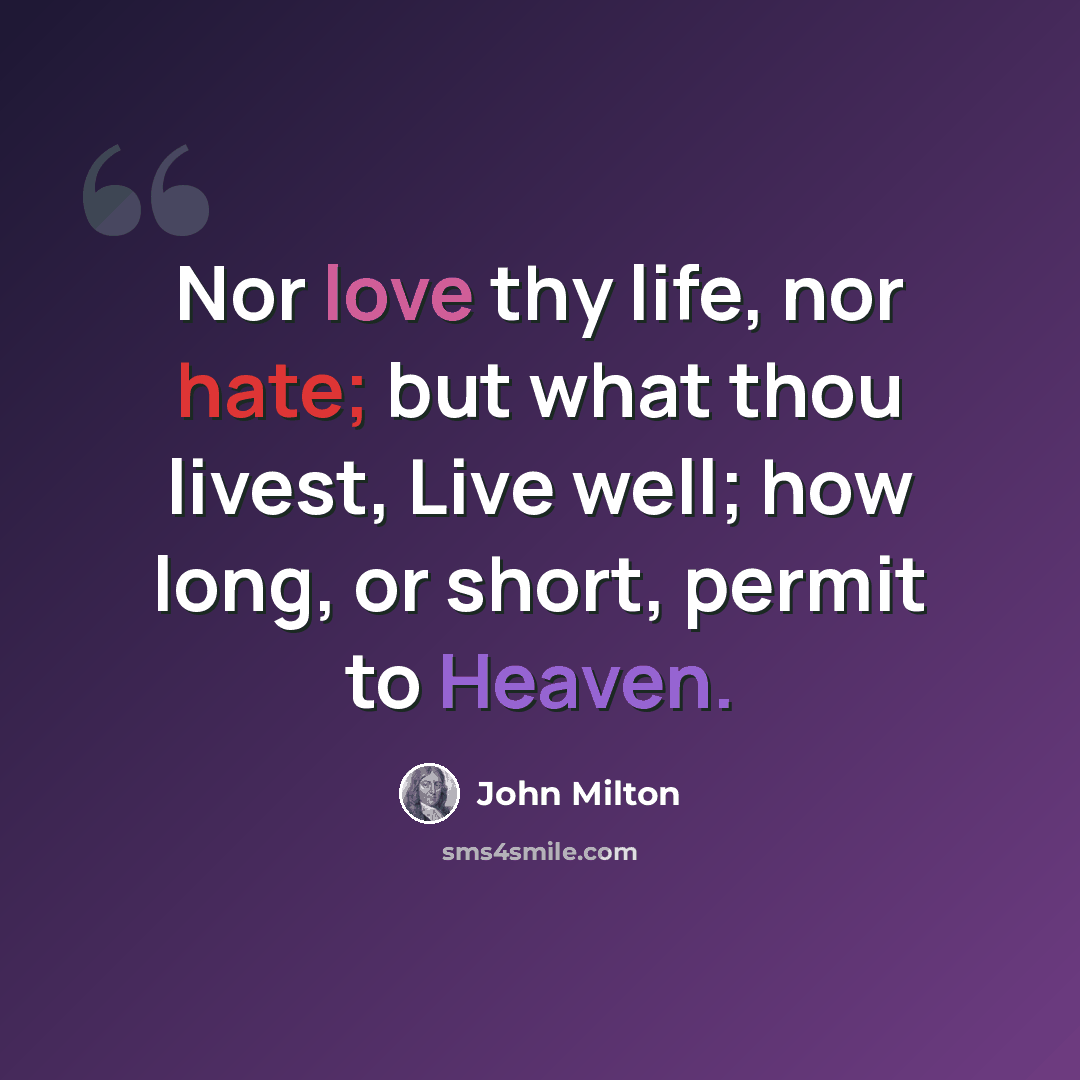 “Nor love thy life, nor hate; but what thou livest, Live well; how long, or short, permit to Heaven.” quote by John Milton