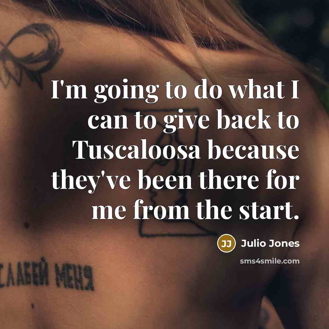 “I'm going to do what I can to give back to Tuscaloosa because they've been there for me from the start.” quote by Julio Jones
