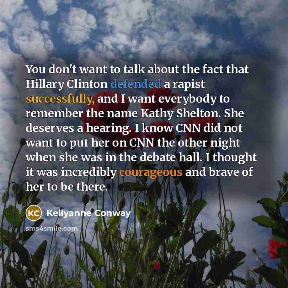 “You don't want to talk about the fact that Hillary Clinton defended a rapist successfully, and I want everybody to remember the name Kathy Shelton. She deserves a hearing. I know CNN did not want to put her on CNN the other night when she was in the debate hall. I thought it was incredibly…” quote by Kellyanne Conway
