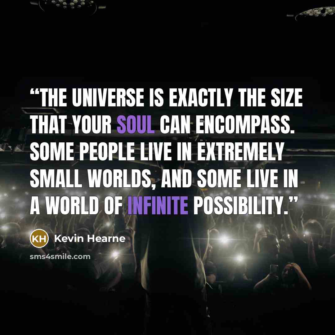 “the universe is exactly the size that your soul can encompass. Some people live in extremely small worlds, and some live in a world of infinite possibility.” quote by Kevin Hearne