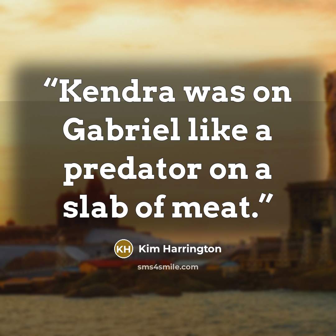“Kendra was on Gabriel like a predator on a slab of meat.” quote by Kim Harrington