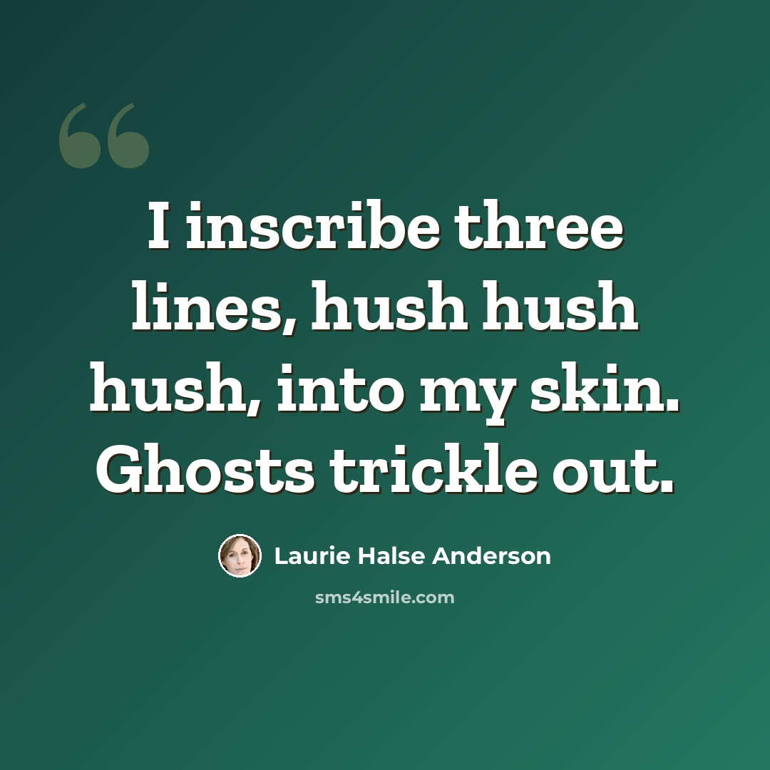 “I inscribe three lines, hush hush hush, into my skin. Ghosts trickle out.” quote by Laurie Halse Anderson