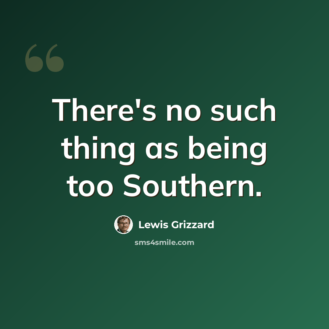 “There's no such thing as being too Southern.” quote by Lewis Grizzard
