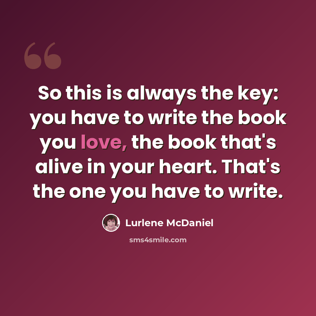 “So this is always the key: you have to write the book you love, the book that's alive in your heart. That's the one you have to write.” quote by Lurlene McDaniel