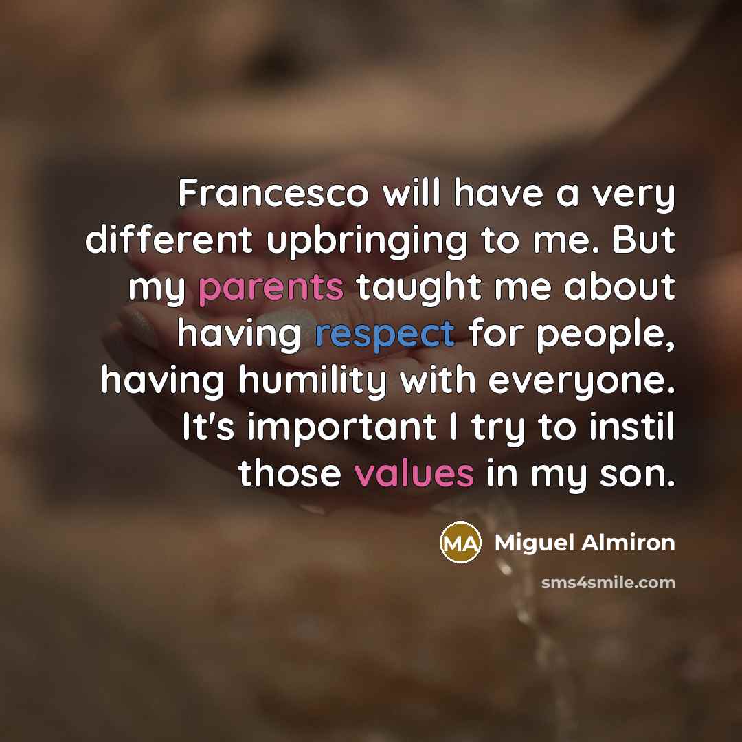 “Francesco will have a very different upbringing to me. But my parents taught me about having respect for people, having humility with everyone. It's important I try to instil those values in my son.” quote by Miguel Almiron