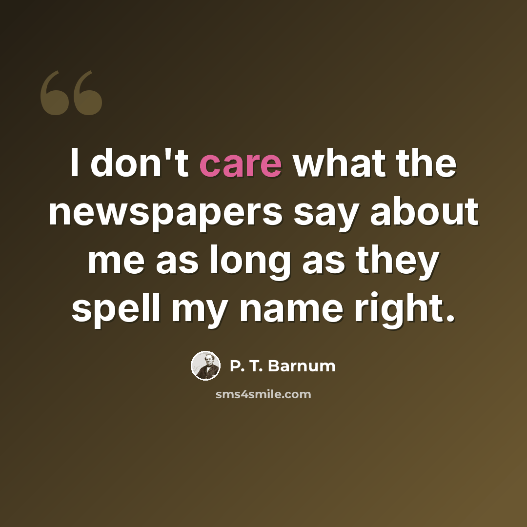 “I don't care what the newspapers say about me as long as they spell my name right.” quote by P. T. Barnum
