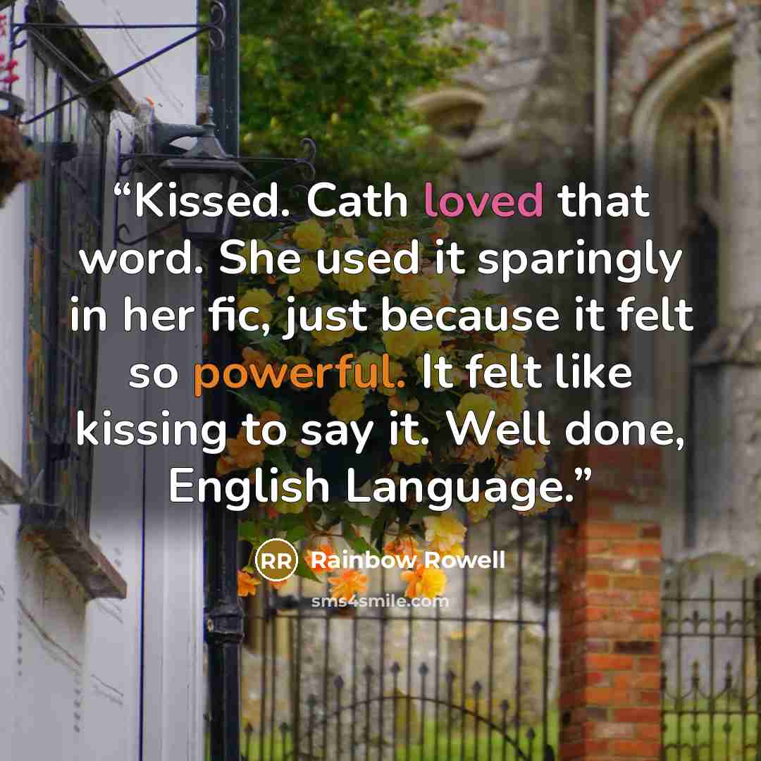 “Kissed. Cath loved that word. She used it sparingly in her fic, just because it felt so powerful. It felt like kissing to say it. Well done, English Language.” quote by Rainbow Rowell