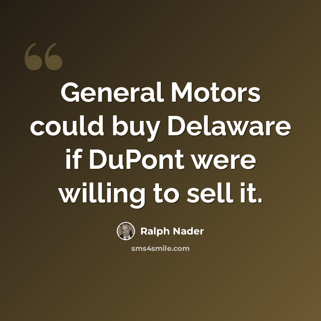 “General Motors could buy Delaware if DuPont were willing to sell it.” quote by Ralph Nader