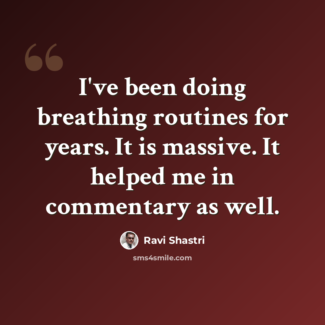“I've been doing breathing routines for years. It is massive. It helped me in commentary as well.” quote by Ravi Shastri