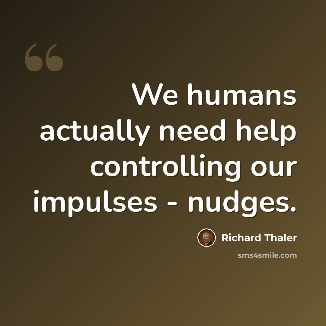 “We humans actually need help controlling our impulses - nudges.” quote by Richard Thaler