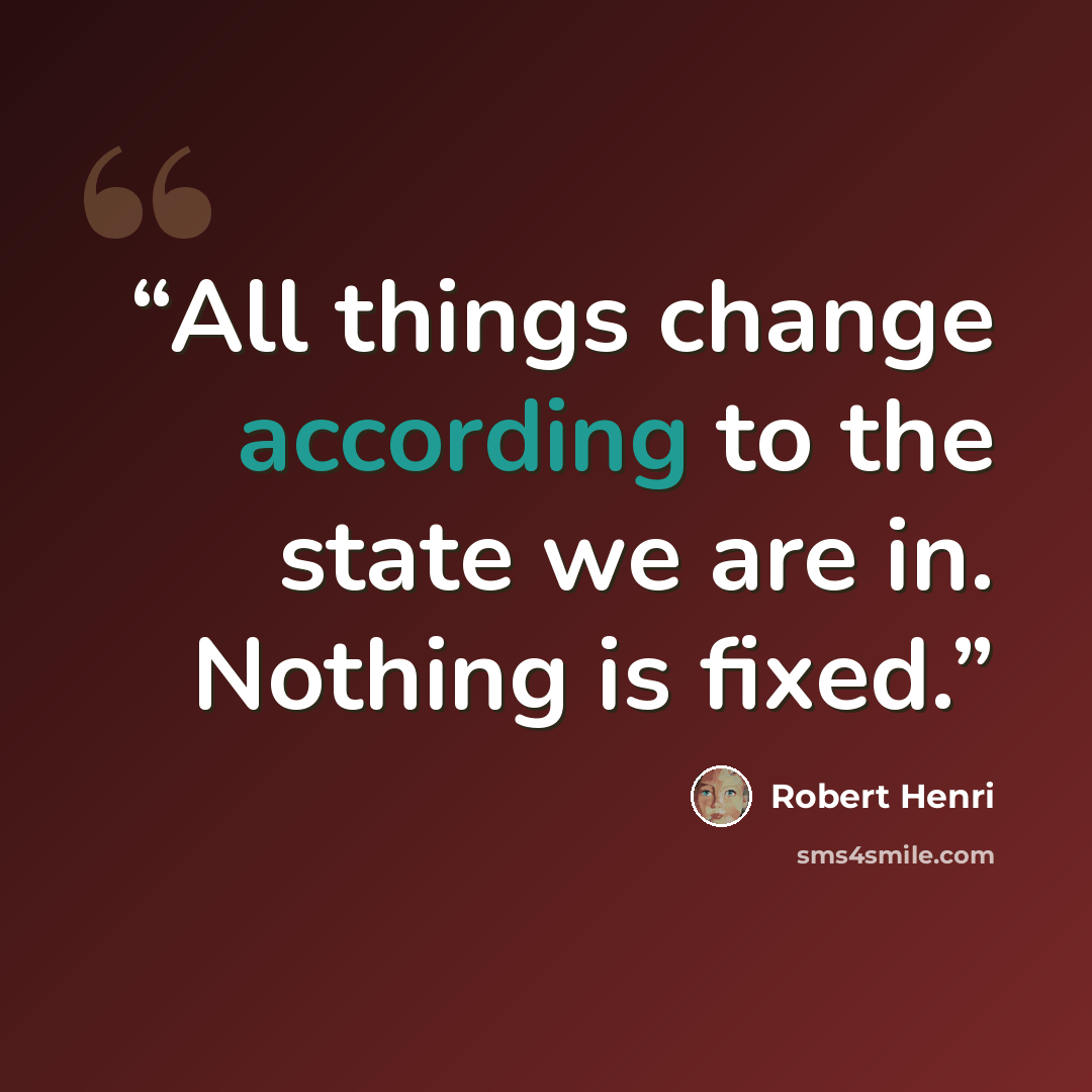 “All things change according to the state we are in. Nothing is fixed.” quote by Robert Henri