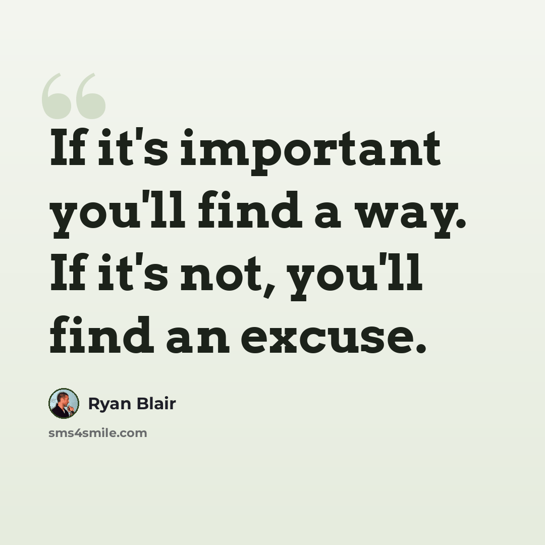“If it's important you'll find a way. If it's not, you'll find an excuse.” quote by Ryan Blair