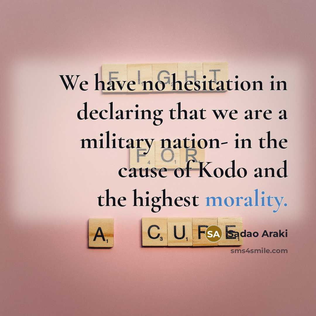 “We have no hesitation in declaring that we are a military nation- in the cause of Kodo and the highest morality.” quote by Sadao Araki