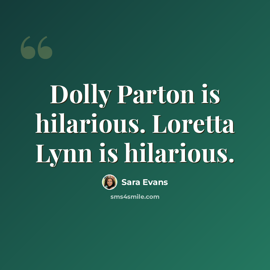 “Dolly Parton is hilarious. Loretta Lynn is hilarious.” quote by Sara Evans