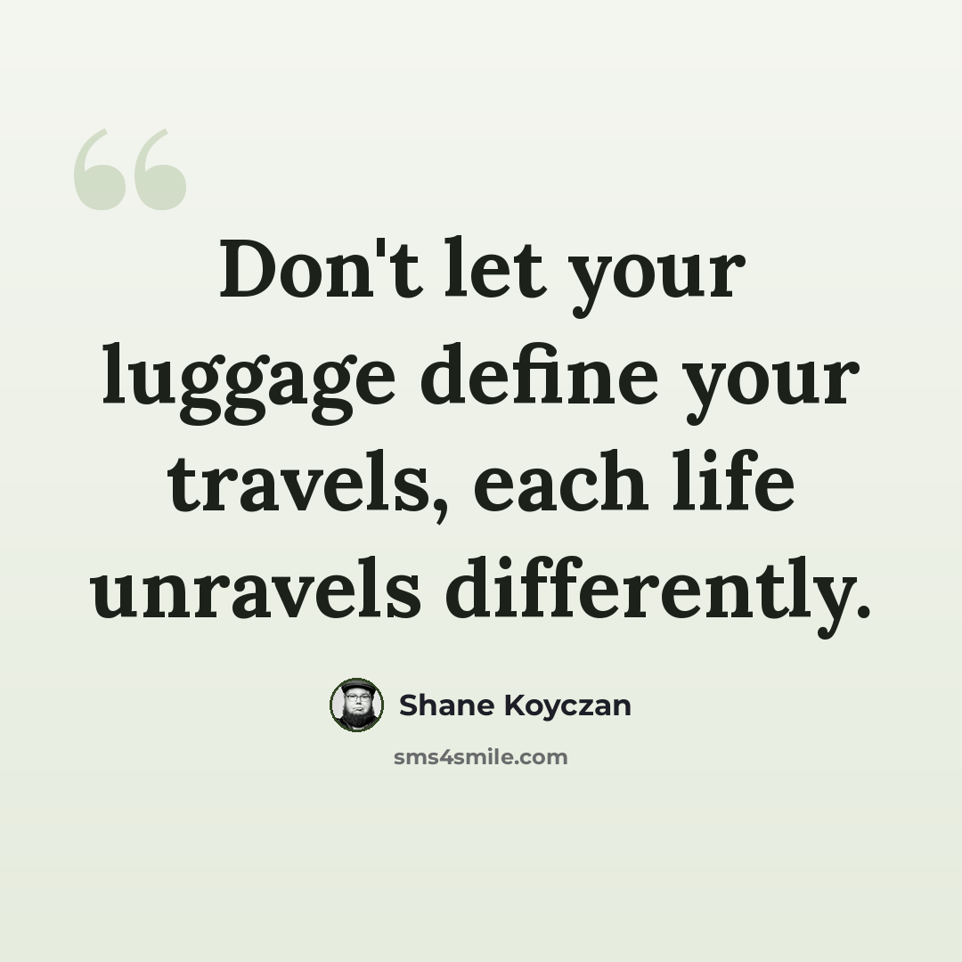 “Don't let your luggage define your travels, each life unravels differently.” quote by Shane Koyczan