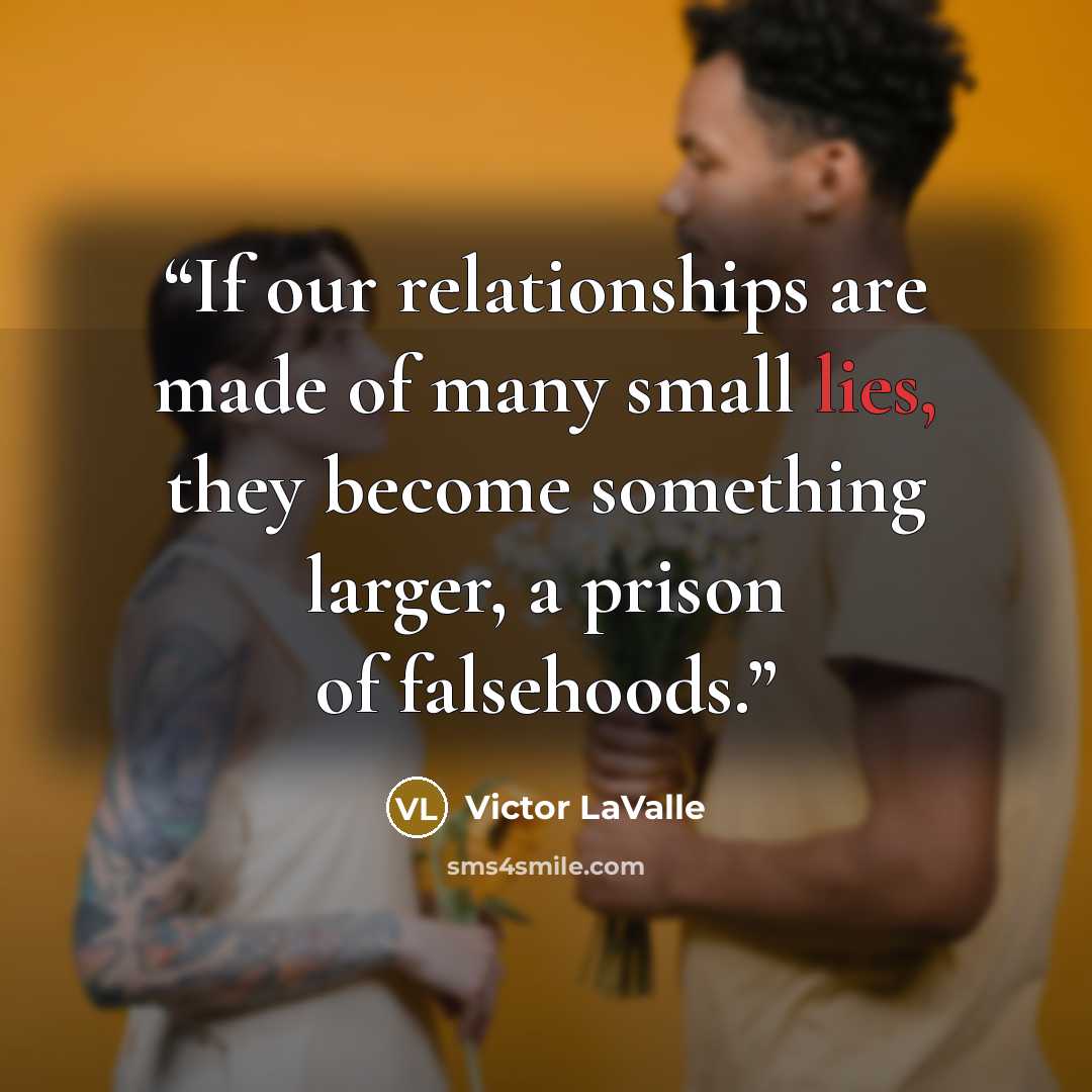 “If our relationships are made of many small lies, they become something larger, a prison of falsehoods.” quote by Victor LaValle
