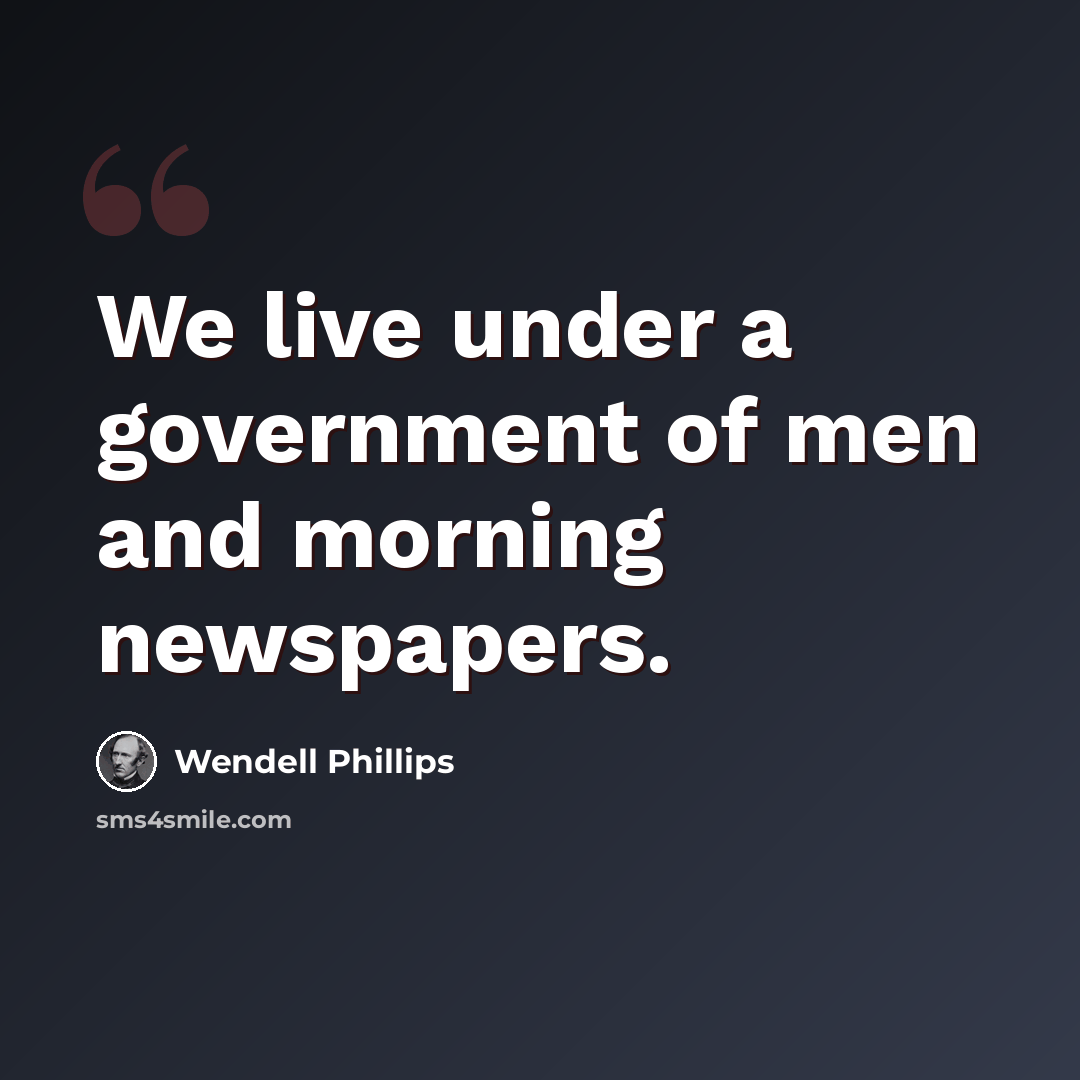 “We live under a government of men and morning newspapers.” quote by Wendell Phillips