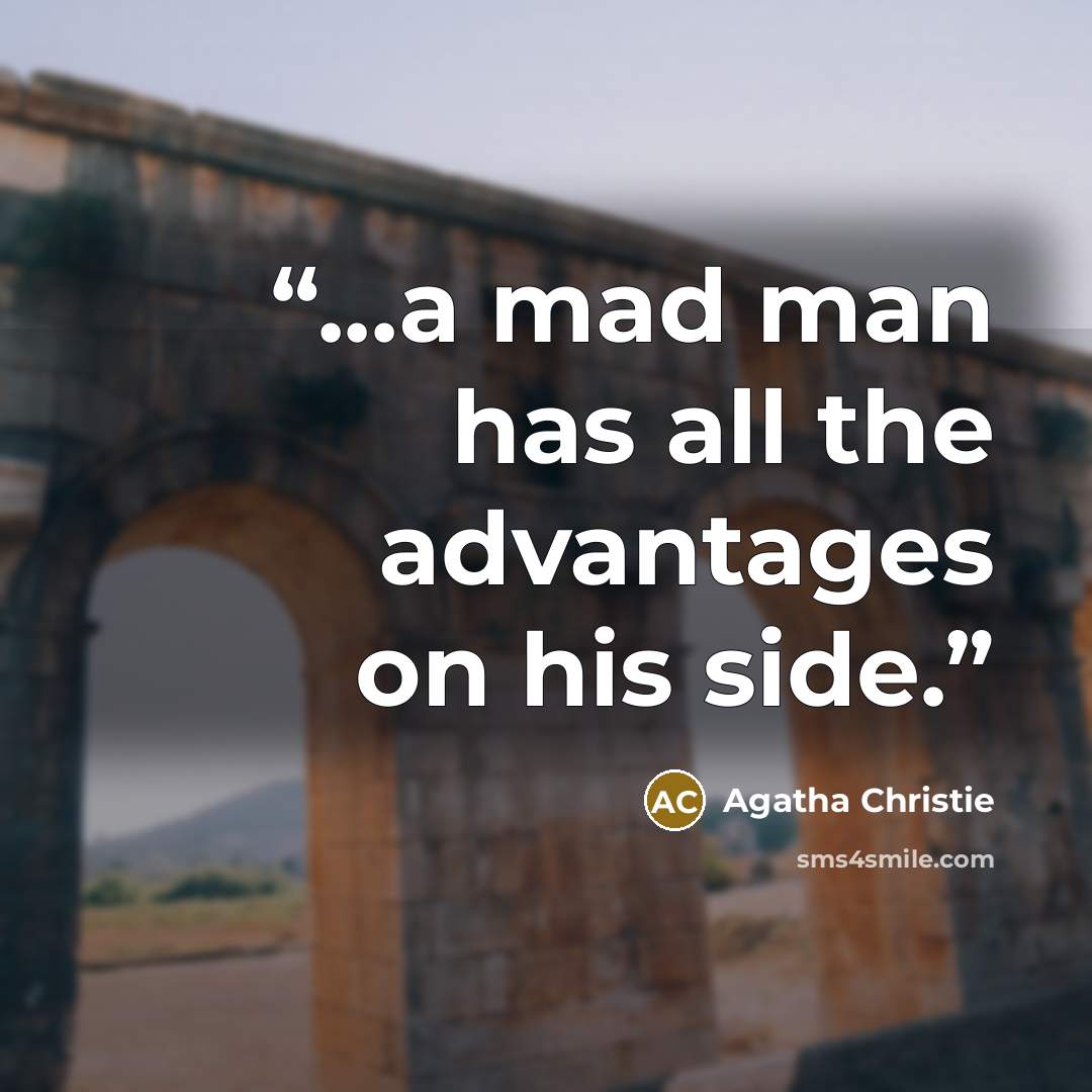 “...a mad man has all the advantages on his side.” quote by Agatha Christie