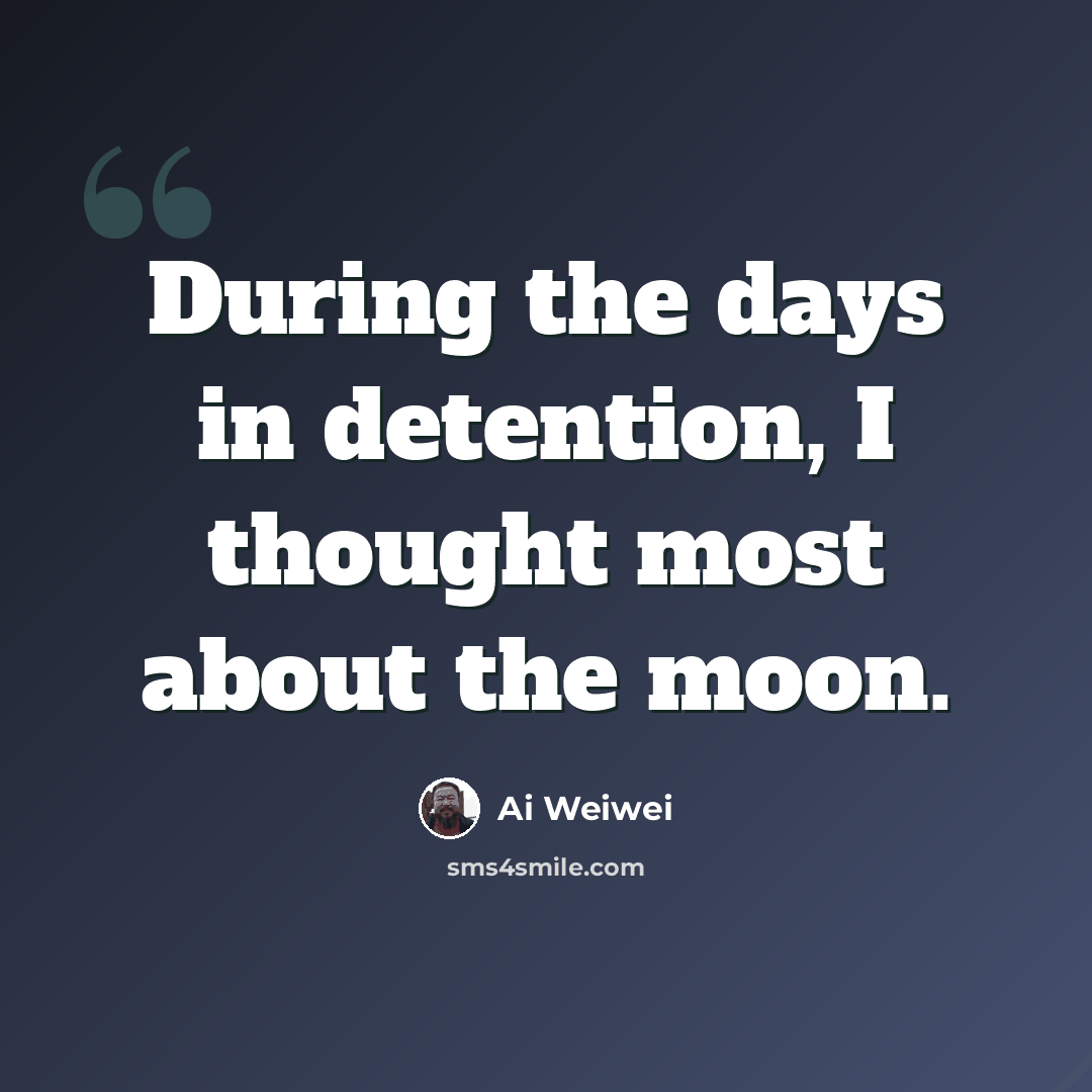 “During the days in detention, I thought most about the moon.” quote by Ai Weiwei