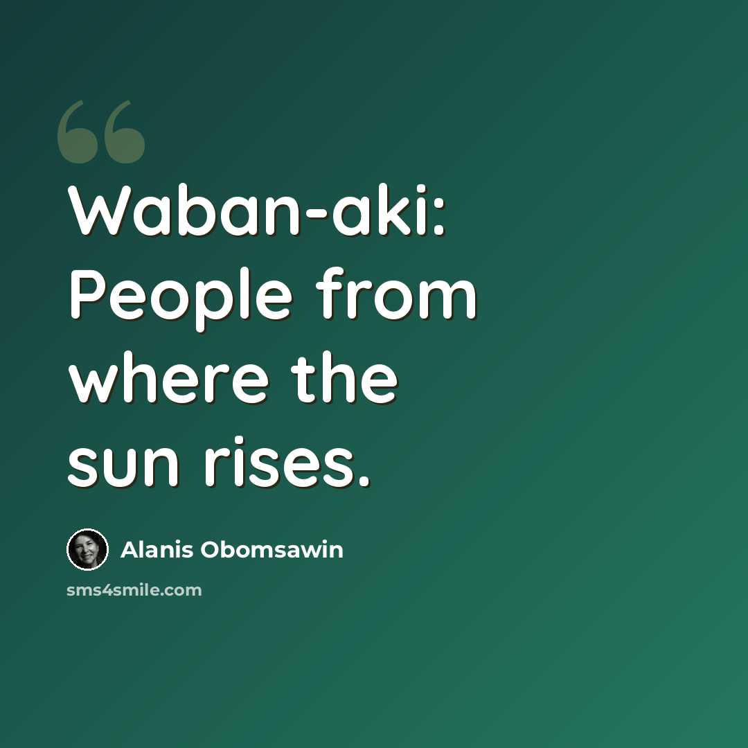 “Waban-aki: People from where the sun rises.” quote by Alanis Obomsawin