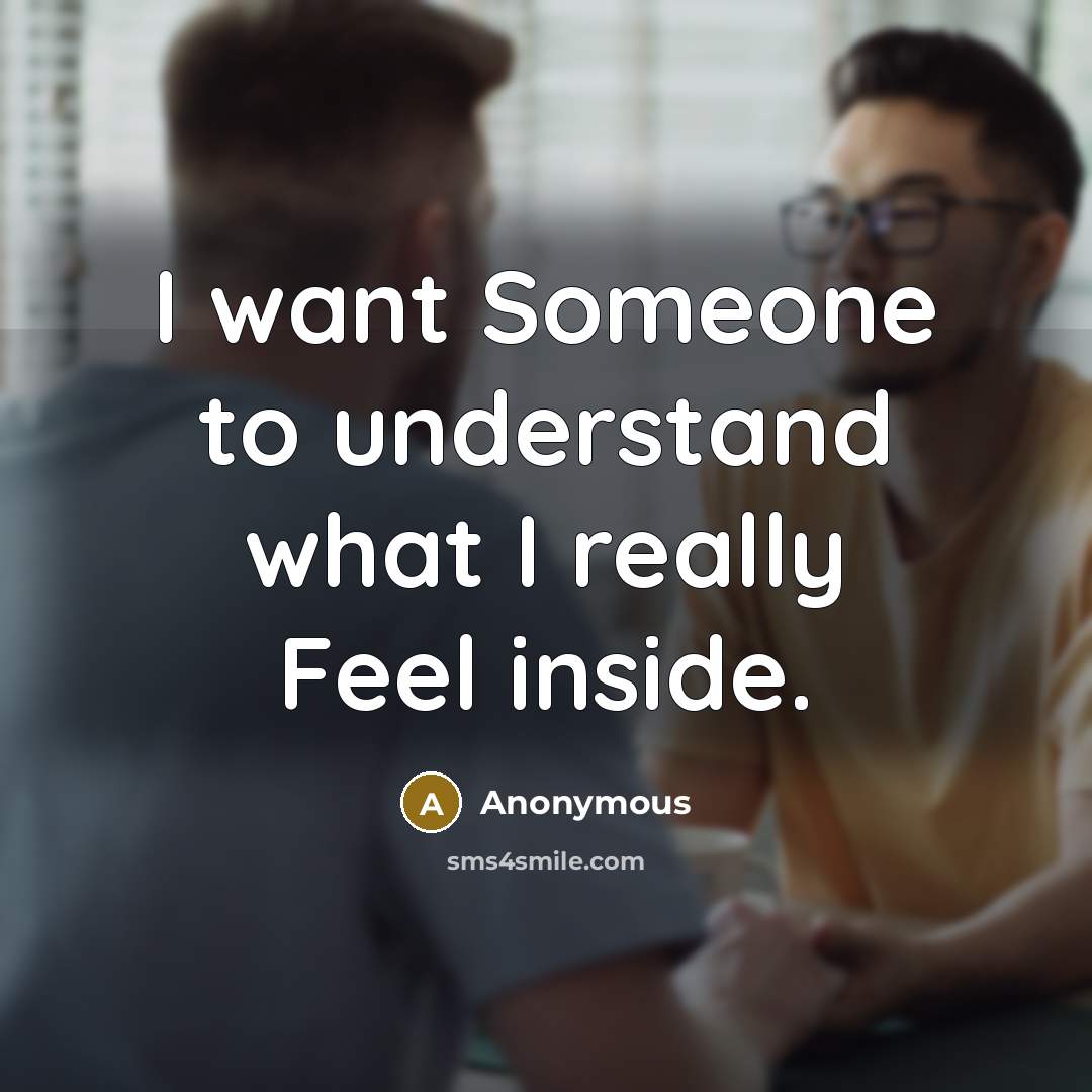 “I want Someone to understand what I really Feel inside.” quote by Anonymous