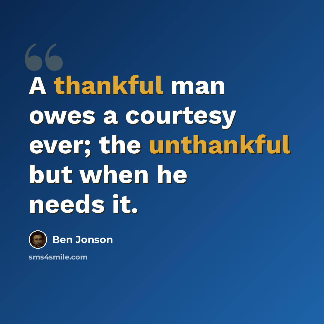 “A thankful man owes a courtesy ever; the unthankful but when he needs it.” quote by Ben Jonson