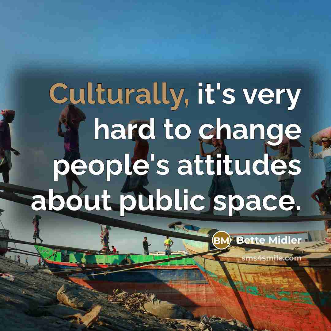 “Culturally, it's very hard to change people's attitudes about public space.” quote by Bette Midler