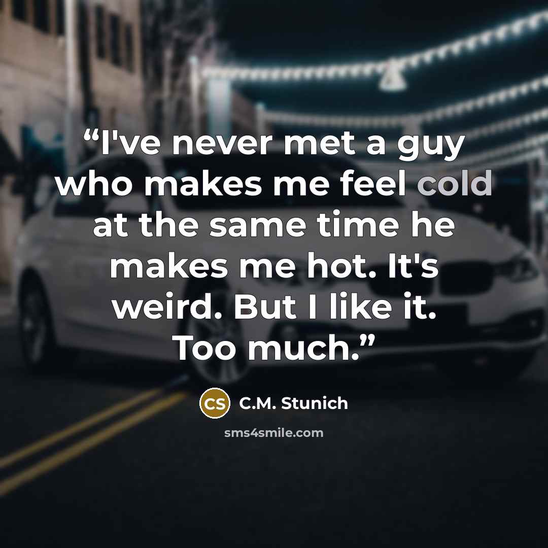 “I've never met a guy who makes me feel cold at the same time he makes me hot. It's weird. But I like it. Too much.” quote by C.M. Stunich