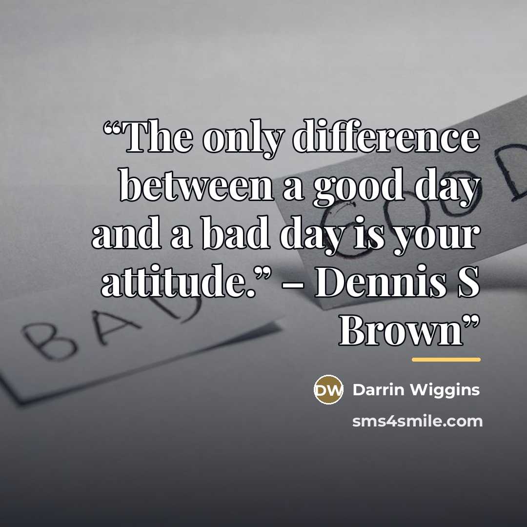 “The only difference between a good day and a bad day is your attitude.” – Dennis S Brown” quote by Darrin Wiggins