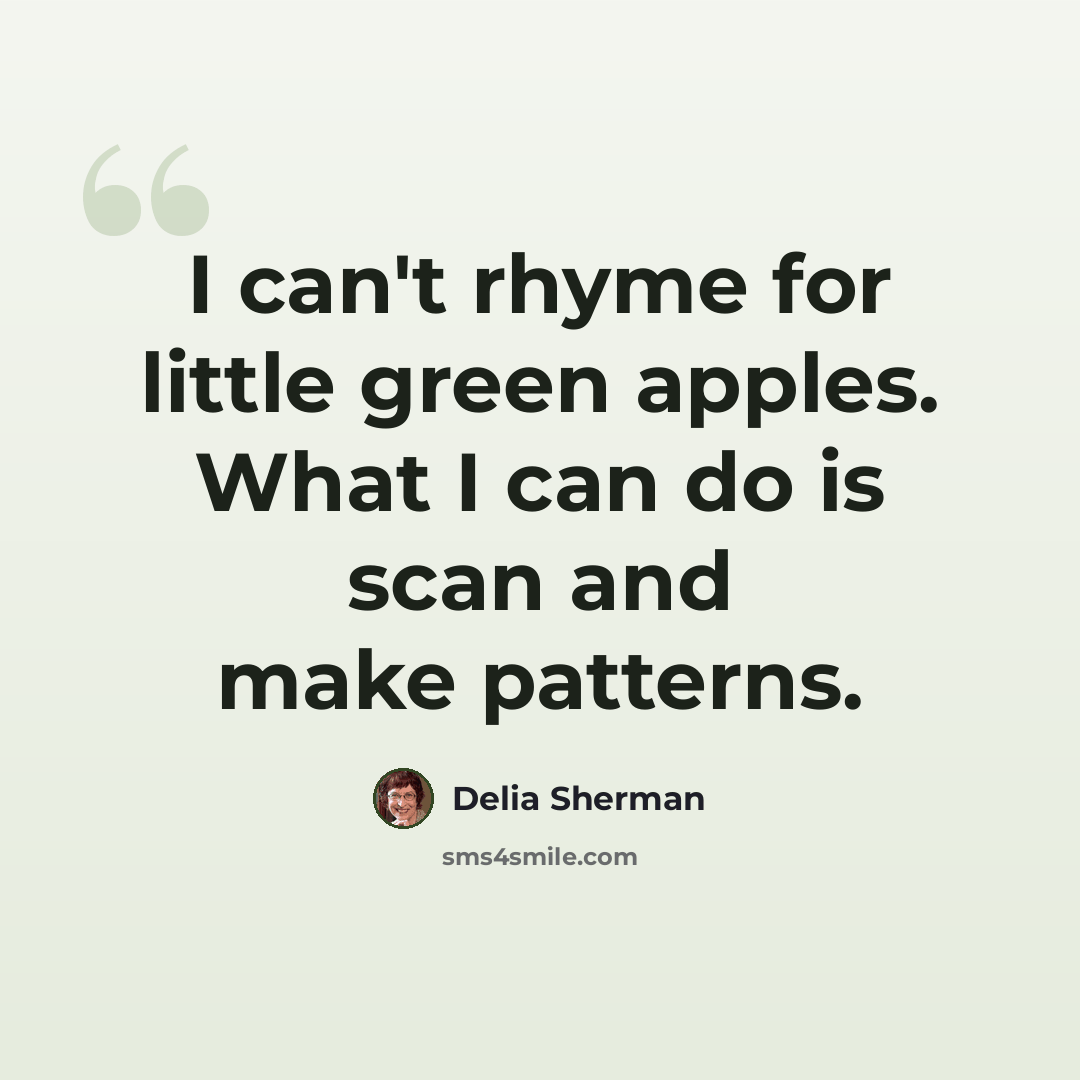 “I can't rhyme for little green apples. What I can do is scan and make patterns.” quote by Delia Sherman