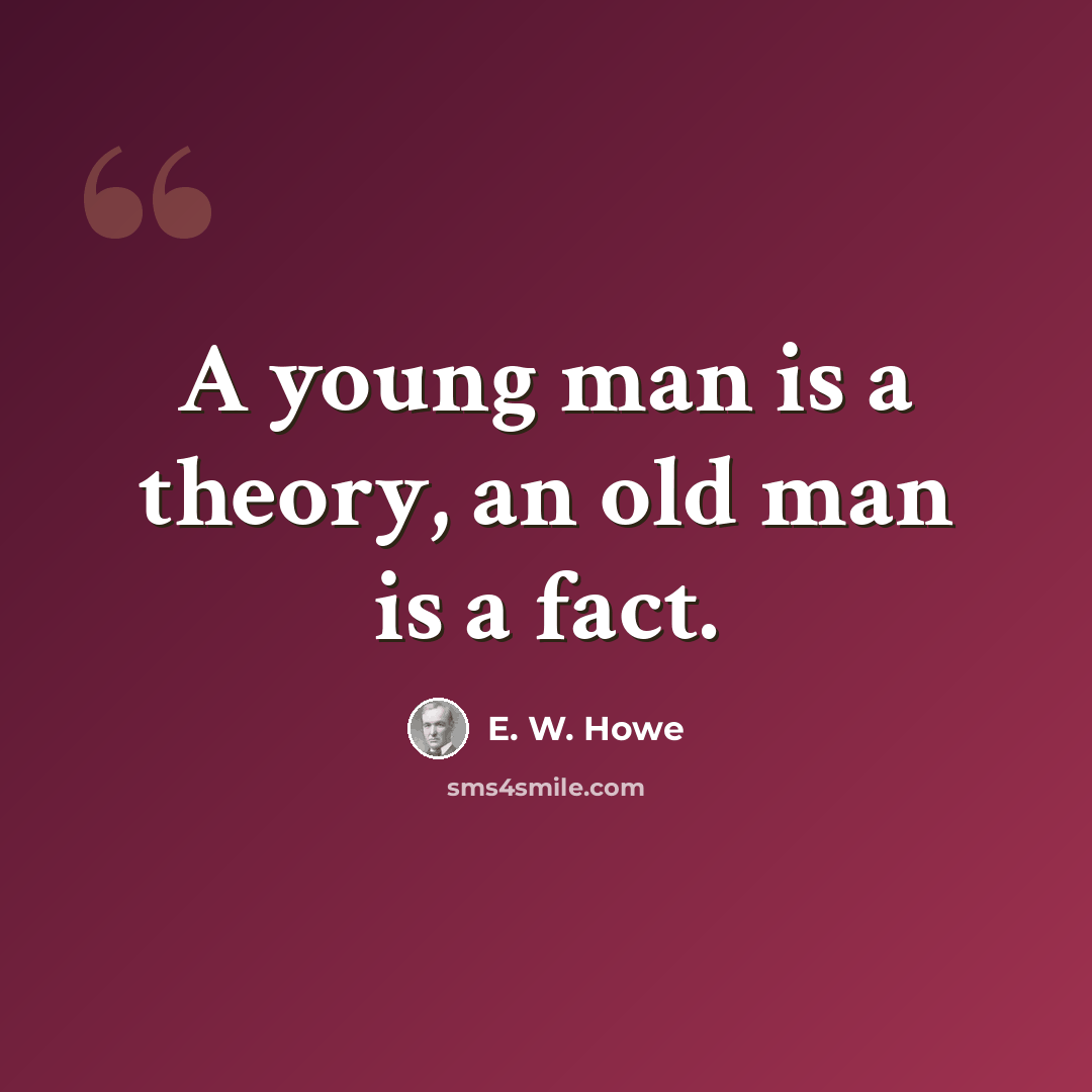 “A young man is a theory, an old man is a fact.” quote by E. W. Howe