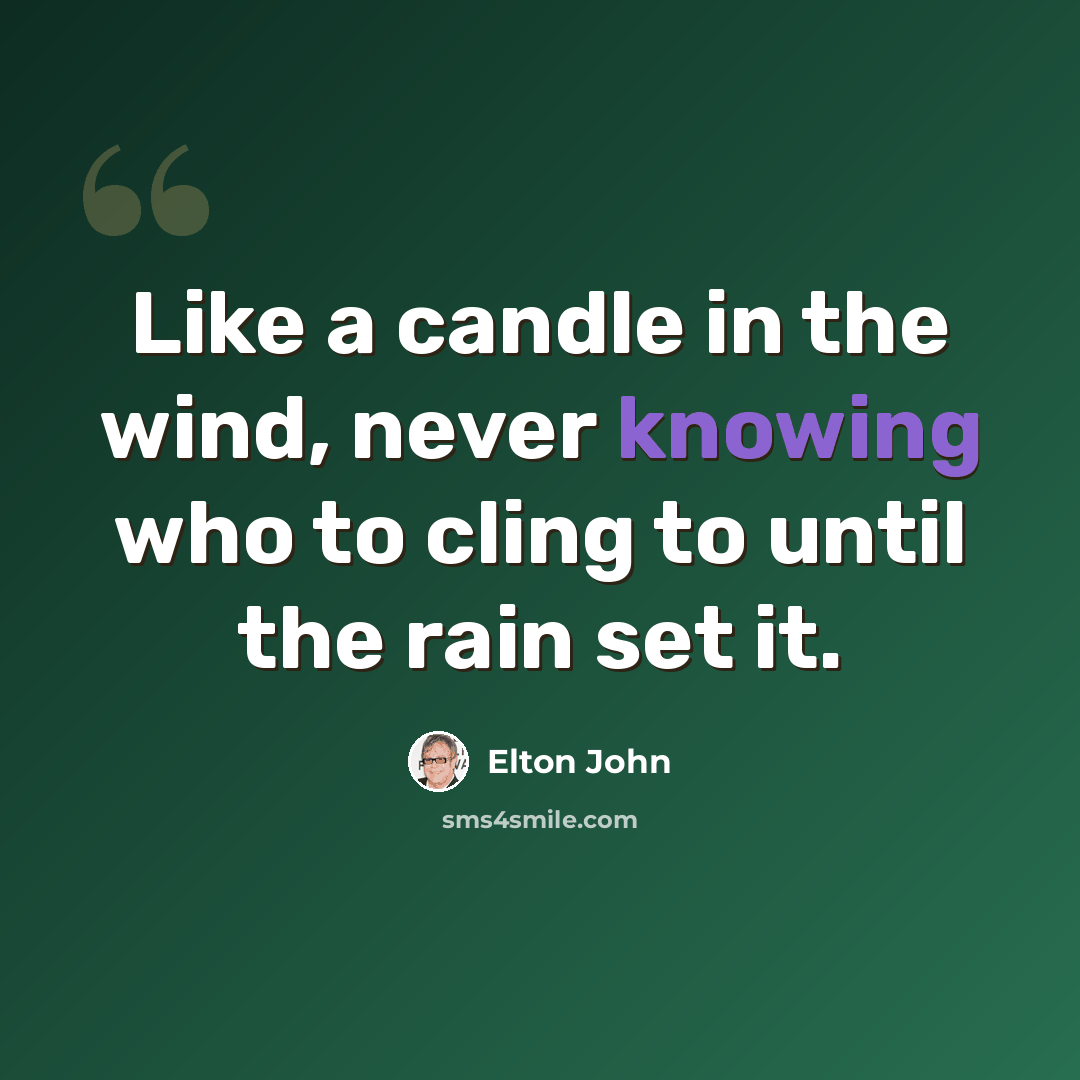 “Like a candle in the wind, never knowing who to cling to until the rain set it.” quote by Elton John
