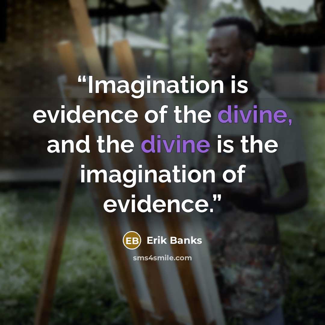 “Imagination is evidence of the divine, and the divine is the imagination of evidence.” quote by Erik Banks